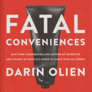 Fatal Conveniences: The Toxic Products and Harmful Habits That Are Making You Sick—And the Simple Changes That Will Save Your Health by Darin Olien